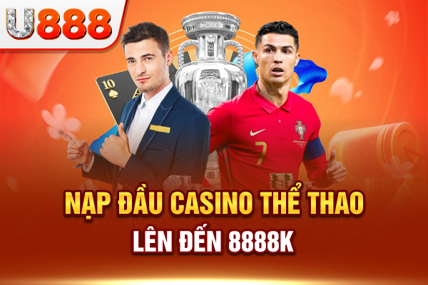 Nạp đầu casino – thể thao lên đến 8888k cùng U888
